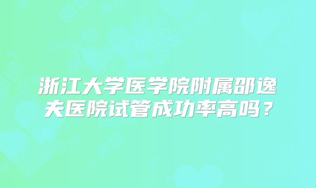 浙江大学医学院附属邵逸夫医院试管成功率高吗？