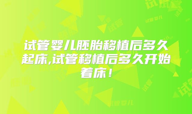 试管婴儿胚胎移植后多久起床,试管移植后多久开始着床！