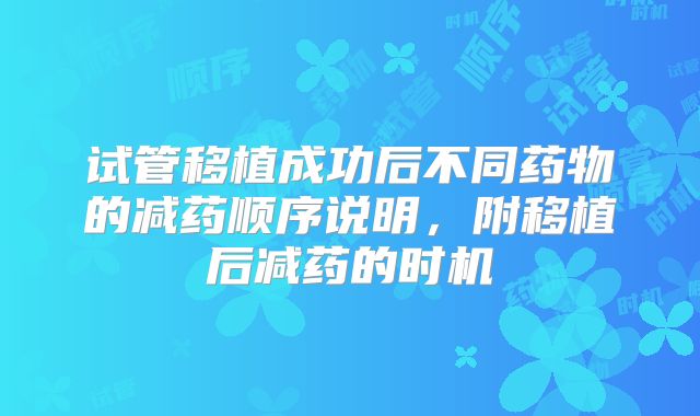 试管移植成功后不同药物的减药顺序说明,附移植后减药的时机