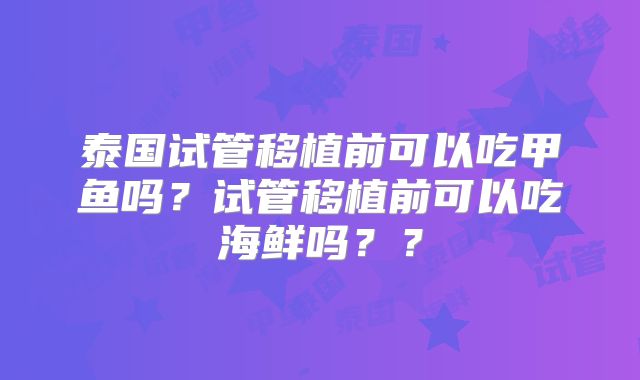泰国试管移植前可以吃甲鱼吗？试管移植前可以吃海鲜吗？？