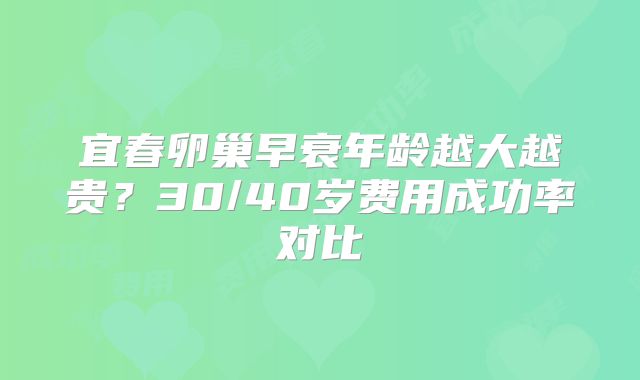 宜春卵巢早衰年龄越大越贵？30/40岁费用成功率对比