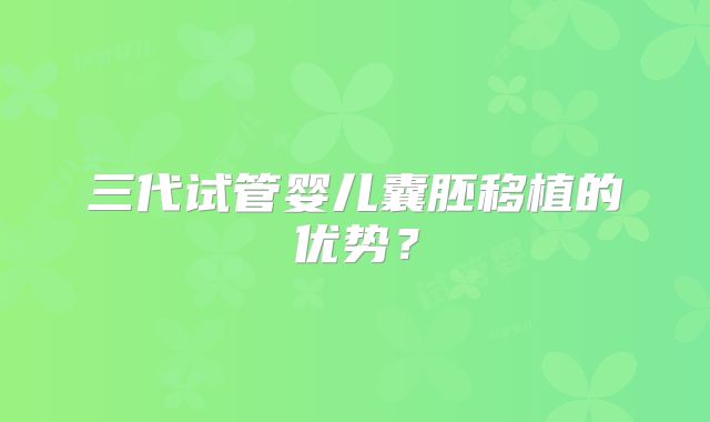 三代试管婴儿囊胚移植的优势？