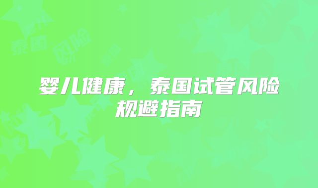 婴儿健康，泰国试管风险规避指南