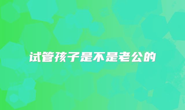 试管孩子是不是老公的