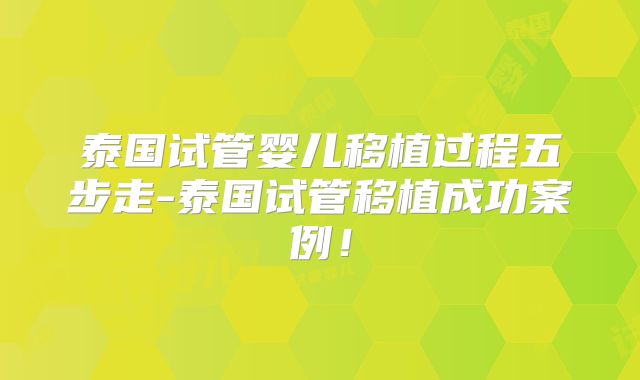 泰国试管婴儿移植过程五步走-泰国试管移植成功案例!