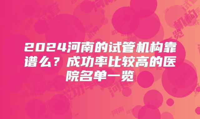 2024河南的试管机构靠谱么?成功率比较高的医院名单一览