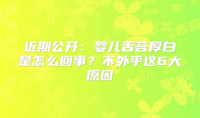 近期公开：婴儿舌苔厚白是怎么回事？不外乎这6大原因