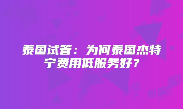 泰国试管：为何泰国杰特宁费用低服务好？