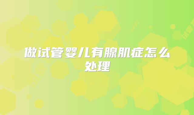 做试管婴儿有腺肌症怎么处理