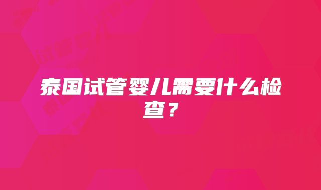 泰国试管婴儿需要什么检查?