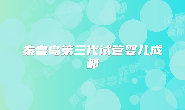 秦皇岛第三代试管婴儿成都