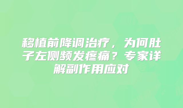移植前降调治疗，为何肚子左侧频发疼痛？专家详解副作用应对