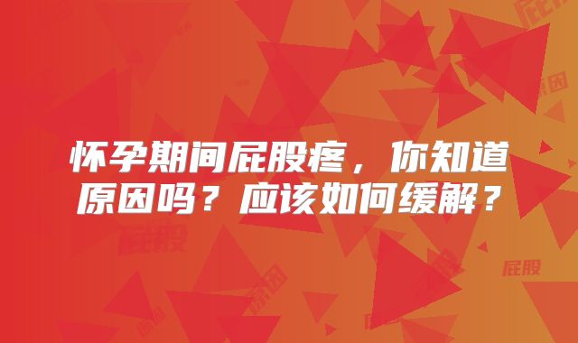怀孕期间屁股疼，你知道原因吗？应该如何缓解？