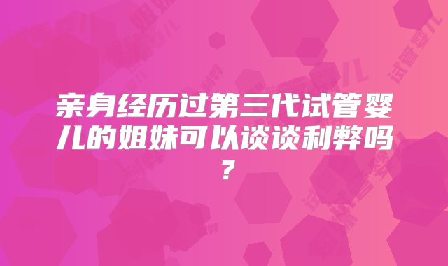 亲身经历过第三代试管婴儿的姐妹可以谈谈利弊吗？