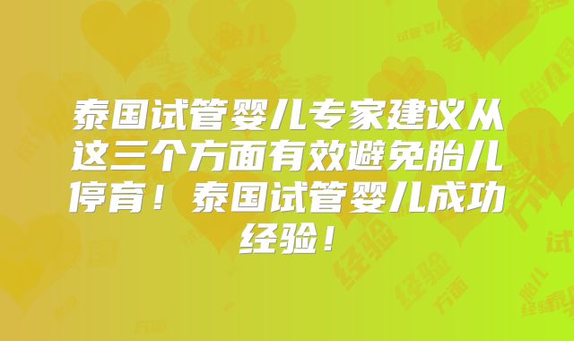 泰国试管婴儿专家建议从这三个方面有效避免胎儿停育！泰国试管婴儿成功经验！