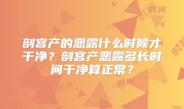 剖宫产的恶露什么时候才干净？剖宫产恶露多长时间干净算正常？