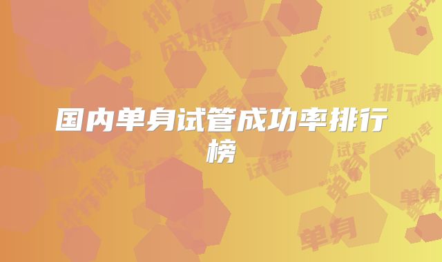 国内单身试管成功率排行榜