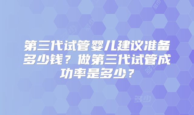 第三代试管婴儿建议准备多少钱?做第三代试管成功率是多少?