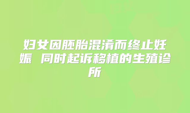 妇女因胚胎混淆而终止妊娠 同时起诉移植的生殖诊所