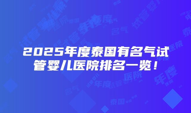 2025年度泰国有名气试管婴儿医院排名一览！