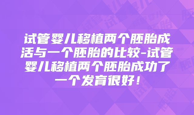 试管婴儿移植两个胚胎成活与一个胚胎的比较-试管婴儿移植两个胚胎成功了一个发育很好!