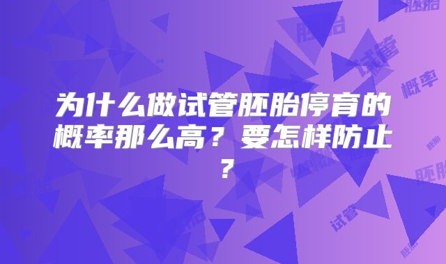 为什么做试管胚胎停育的概率那么高？要怎样防止？