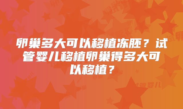 卵巢多大可以移植冻胚?试管婴儿移植卵巢得多大可以移植?