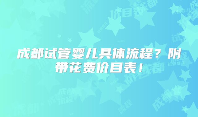 成都试管婴儿具体流程？附带花费价目表！