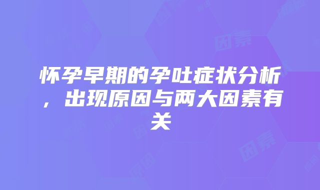 怀孕早期的孕吐症状分析,出现原因与两大因素有关