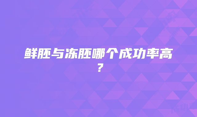 鲜胚与冻胚哪个成功率高？