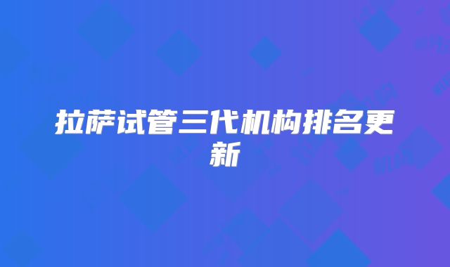拉萨试管三代机构排名更新