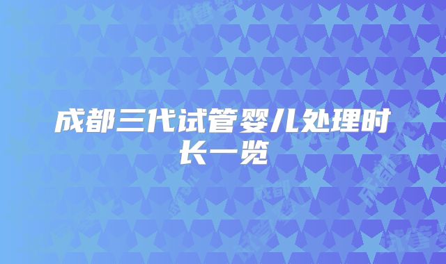 成都三代试管婴儿处理时长一览