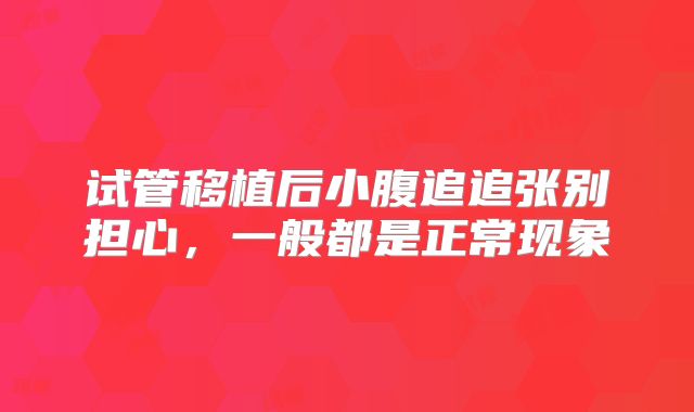 试管移植后小腹追追张别担心，一般都是正常现象