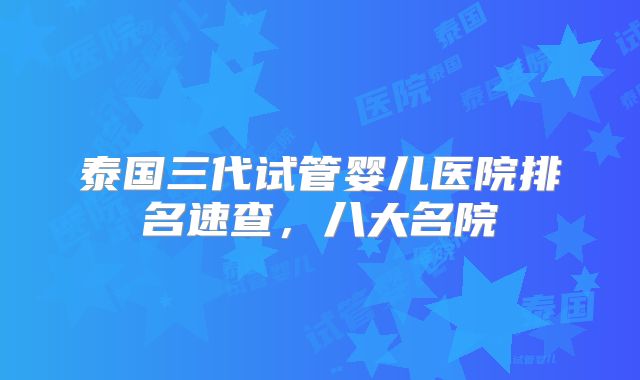 泰国三代试管婴儿医院排名速查，八大名院