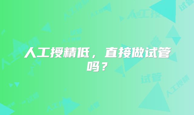 人工授精低，直接做试管吗？