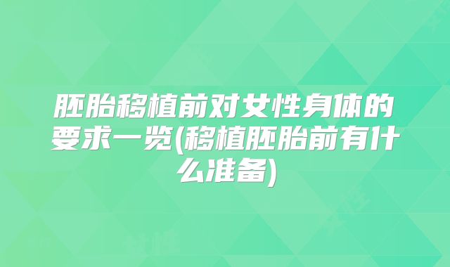 胚胎移植前对女性身体的要求一览(移植胚胎前有什么准备)