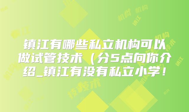 镇江有哪些私立机构可以做试管技术（分5点向你介绍_镇江有没有私立小学！