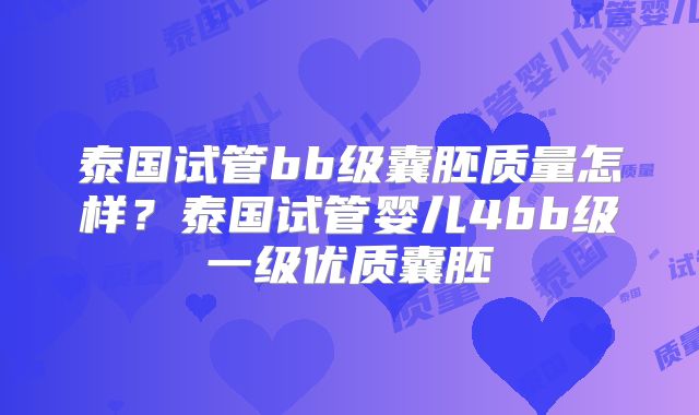 泰国试管bb级囊胚质量怎样？泰国试管婴儿4bb级一级优质囊胚