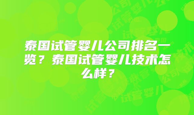 泰国试管婴儿公司排名一览？泰国试管婴儿技术怎么样？