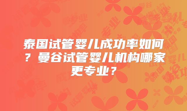 泰国试管婴儿成功率如何?曼谷试管婴儿机构哪家更专业?
