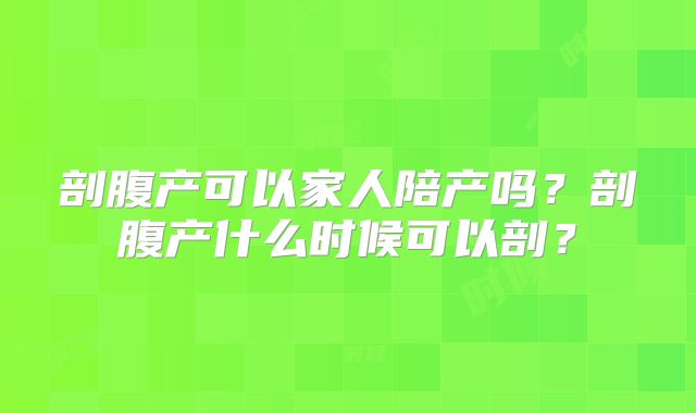 剖腹产可以家人陪产吗？剖腹产什么时候可以剖？