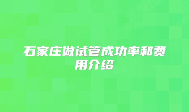 石家庄做试管成功率和费用介绍