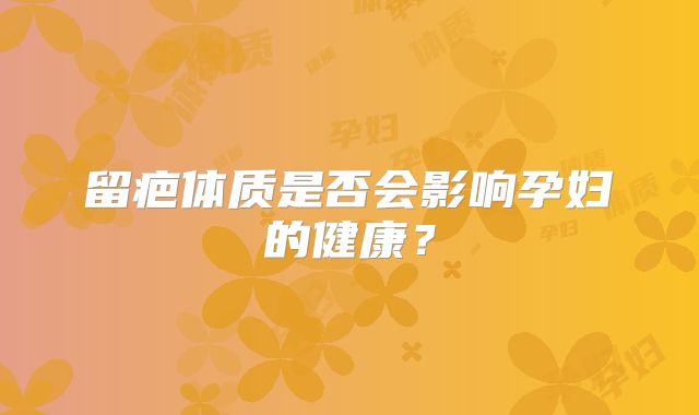 留疤体质是否会影响孕妇的健康？