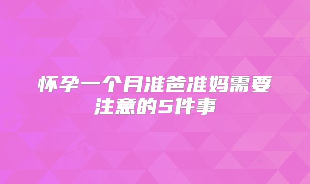 怀孕一个月准爸准妈需要注意的5件事