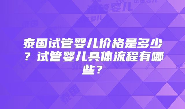 泰国试管婴儿价格是多少？试管婴儿具体流程有哪些？