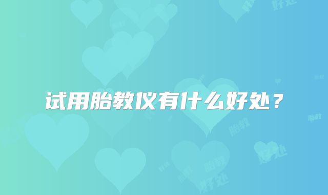 试用胎教仪有什么好处？