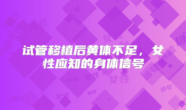 试管移植后黄体不足，女性应知的身体信号