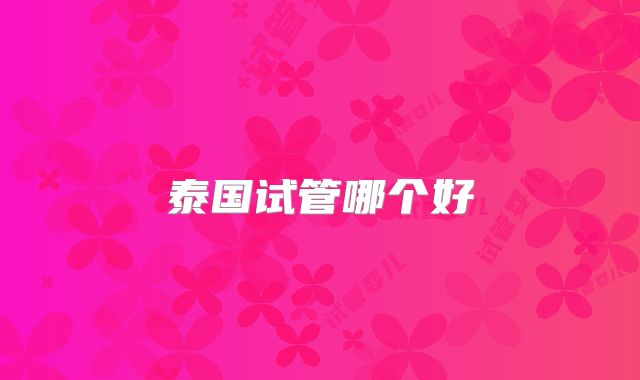泰国试管哪个好
