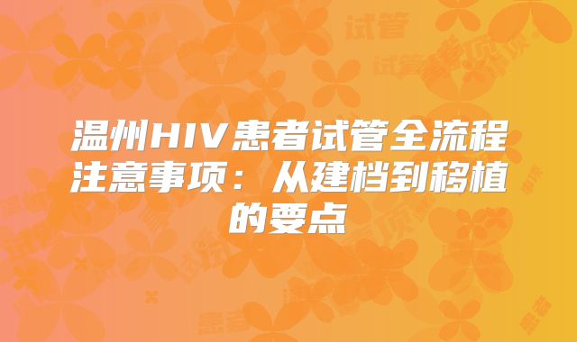 温州HIV患者试管全流程注意事项：从建档到移植的要点