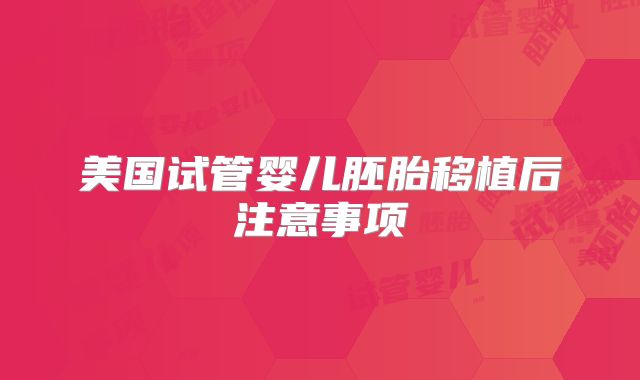 美国试管婴儿胚胎移植后注意事项